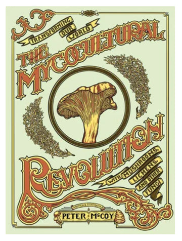 THE MYCOCULTURAL REVOLUTION - TRANSFORMING OUR WORLD WITH MUSHROOMS, LICHEN & OTHER FUNGI